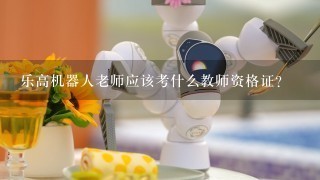 乐高机器人老师应该考什么教师资格证?