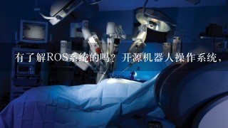 有了解ROS系统的吗？开源机器人操作系统，该怎么学