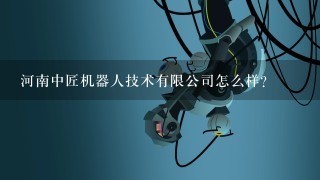 河南中匠机器人技术有限公司怎么样？