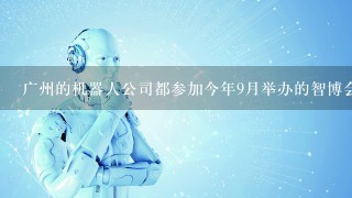 广州的机器人公司都参加今年9月举办的智博会吗？