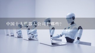 中国十大机器人公司有哪些?