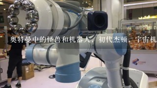 奥特曼中的怪兽和机器人，初代杰顿，宇宙机器人大铁块，谁厉害？请介绍与解析。