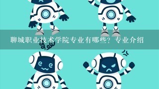 聊城职业技术学院专业有哪些？专业介绍