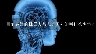 目前最好的机器人杂志是国外的叫什么名字？怎样订阅