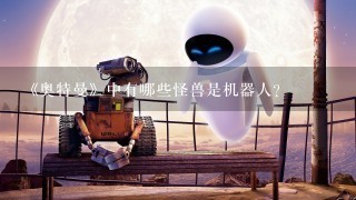 《奥特曼》中有哪些怪兽是机器人？