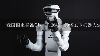 我国国家标准GB／T12643—90将工业机器人定义