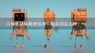 吉林省赫铭精密技术有限公司怎么样？