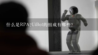 什么是RPA?UiBot的组成有哪些？