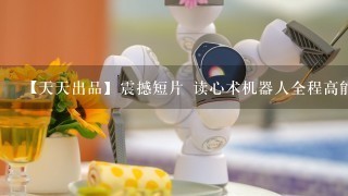 【天天出品】震撼短片 读心术机器人全程高能特辑！ 背景音乐叫什么？