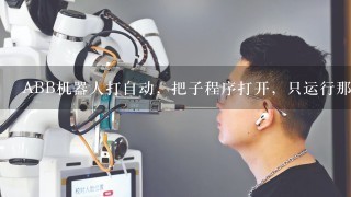 ABB机器人打自动，把子程序打开，只运行那个打开的子程序可以嘛？