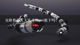 克隆机器人大乱斗steam能下吗？