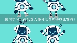 国内学习乐高机器人都可以参加哪些比赛呢？