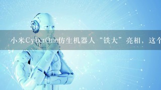 小米CyberOne仿生机器人“铁大”亮相，这个机器人身