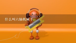 什么叫6轴机械手