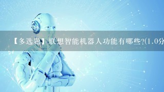 【多选题】联想智能机器人功能有哪些?(1.0分)