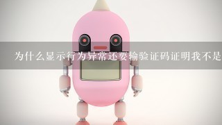 为什么显示行为异常还要输验证码证明我不是机器人？