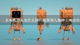 未来机器人是什么样的能帮别人做什么英语作文