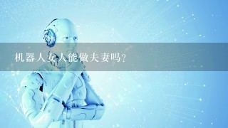 机器人女人能做夫妻吗？