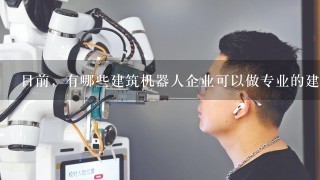 目前，有哪些建筑机器人企业可以做专业的建筑机器人啊？