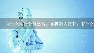 为什么动物会有感情，而机器人没有，有什么本质的区别吗？