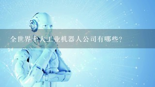 全世界十大工业机器人公司有哪些？