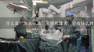 什么是“突击队员”军用机器人，它有什么特征和作用