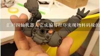 汇川4轴机器人完成编写程序实现物料码垛的实验步骤