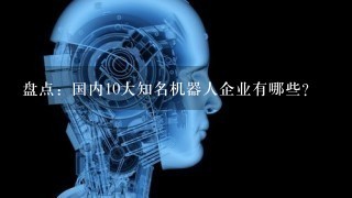 盘点：国内10大知名机器人企业有哪些？