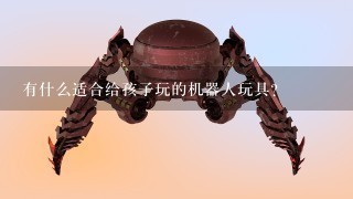 有什么适合给孩子玩的机器人玩具？