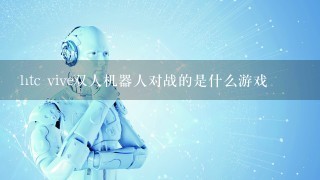 htc vive双人机器人对战的是什么游戏