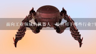 面向工业领域的机器人1般应用于哪些行业?至少列举6种。