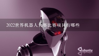 2022世界机器人大赛比赛项目有哪些