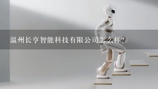 温州长亨智能科技有限公司怎么样？