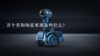 开个养狗场需要准备些什么？