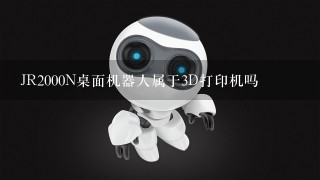 JR2000N桌面机器人属于3D打印机吗