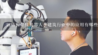 钢结构焊接机器人在建筑行业中的应用有哪些？为什么大家都选择固建钢结构焊接机器人？