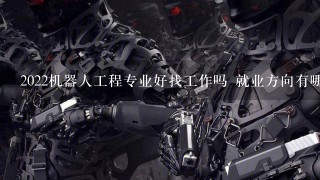 2022机器人工程专业好找工作吗 就业方向有哪些