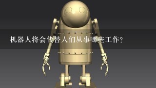 机器人将会代替人们从事哪些工作?