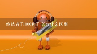 终结者T1000和T-X有什么区别