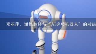 邓亚萍、谢德胜将与“AI乒乓机器人”的对决结果如何？