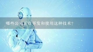 哪些公司正在开发和使用这种技术？