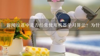 新闻报道中是否经常使用机器学习算法？为什么或为什么不呢？