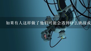 如果有人这样做了他们可能会遇到什么挑战或困难呢？