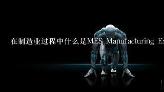 在制造业过程中什么是MES