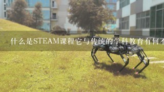 什么是STEAM课程它与传统的学科教育有何不同