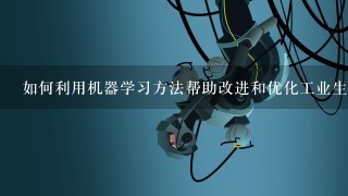 如何利用机器学习方法帮助改进和优化工业生产过程