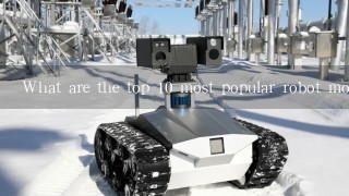 What are the top 10 most popular robot models in the world?