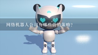 网络机器人公司有哪些营销策略?