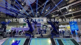 如何使用强化学习算法来实现机器人协同操作?