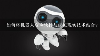 如何将机器人变声软件与虚拟现实技术结合?